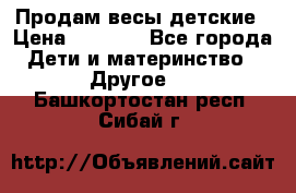 Продам весы детские › Цена ­ 1 500 - Все города Дети и материнство » Другое   . Башкортостан респ.,Сибай г.